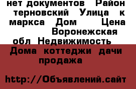 нет документов › Район ­ терновский › Улица ­ к. маркса › Дом ­ 9 › Цена ­ 70 000 - Воронежская обл. Недвижимость » Дома, коттеджи, дачи продажа   